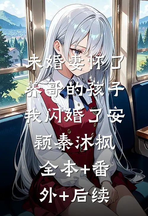 未婚妻怀了养哥的孩子，我闪婚了安颖秦沐枫:全本+番外+后续