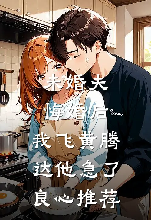 未婚夫悔婚后，我飞黄腾达他急了良心推荐