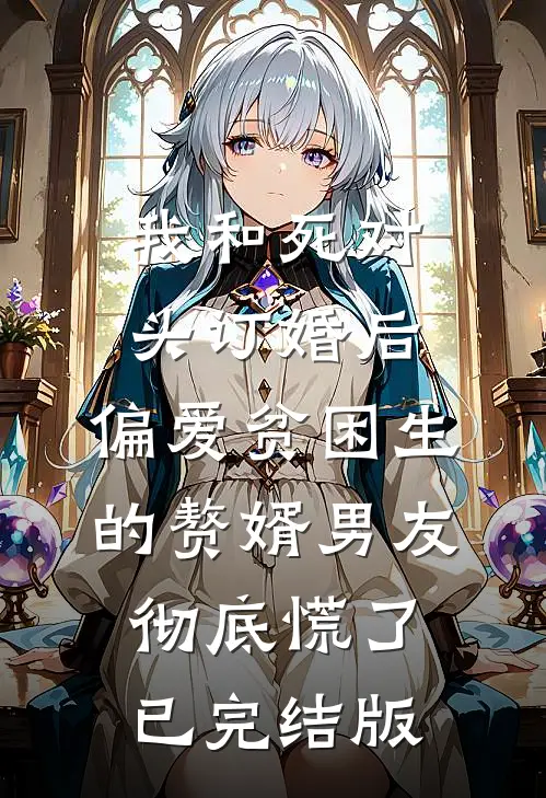 我和死对头订婚后，偏爱贫困生的赘婿男友彻底慌了已完结版