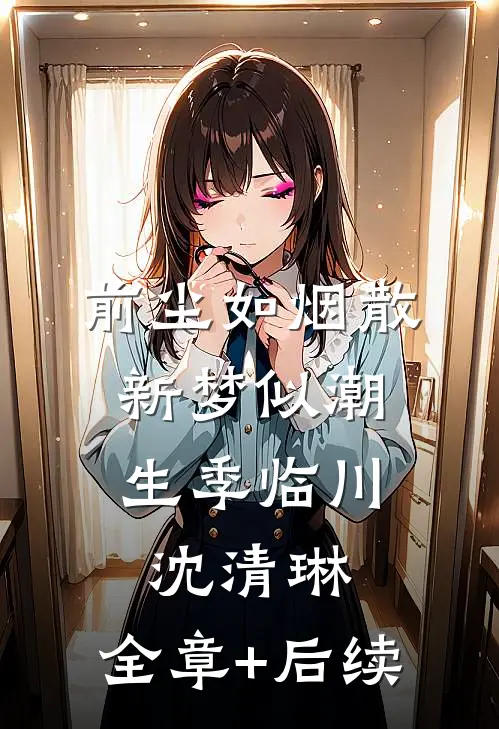 前尘如烟散，新梦似潮生季临川沈清琳:全章+后续