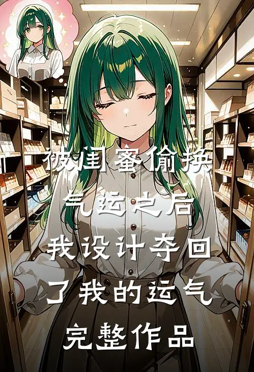 被闺蜜偷换气运之后，我设计夺回了我的运气完整作品