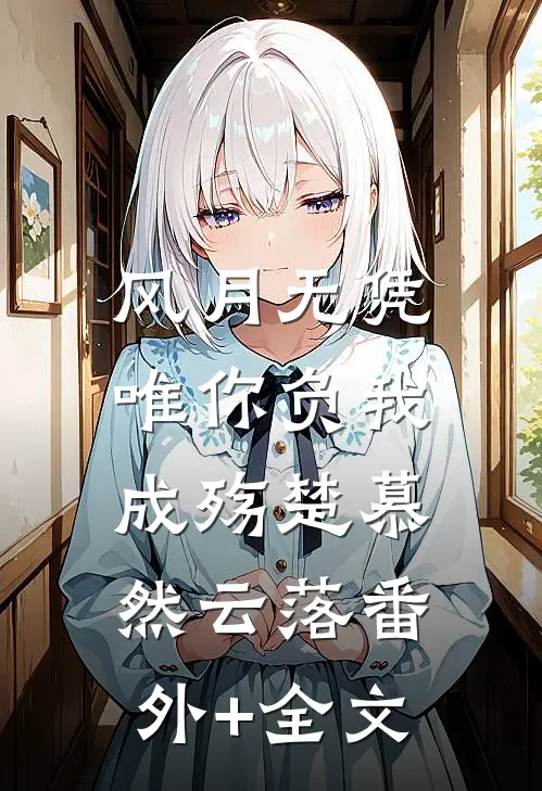 风月无凭，唯你负我成殇楚慕然云落(番外)+(全文)