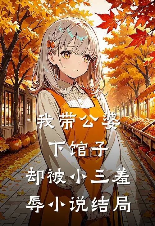 我带公婆下馆子，却被小三羞辱小说结局