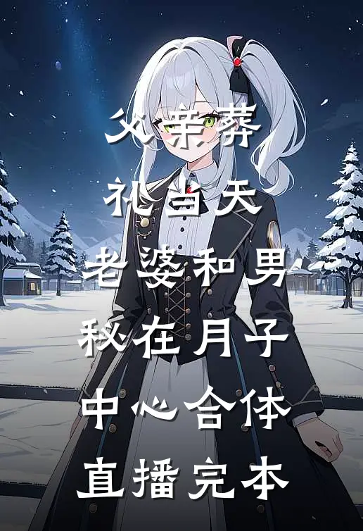 父亲葬礼当天，老婆和男秘在月子中心合体直播完本
