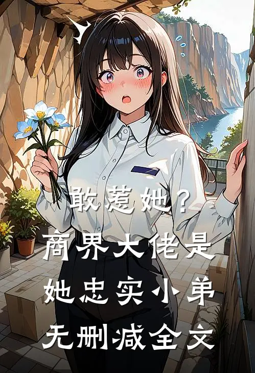 敢惹她？商界大佬是她忠实小弟无删减全文