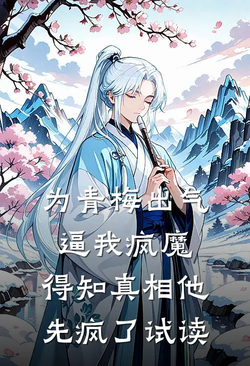 为青梅出气逼我疯魔，得知真相他先疯了试读