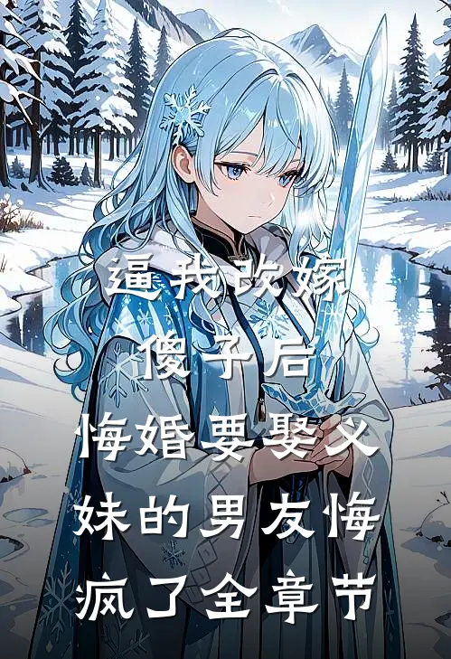 逼我改嫁傻子后，悔婚要娶义妹的男友悔疯了全章节