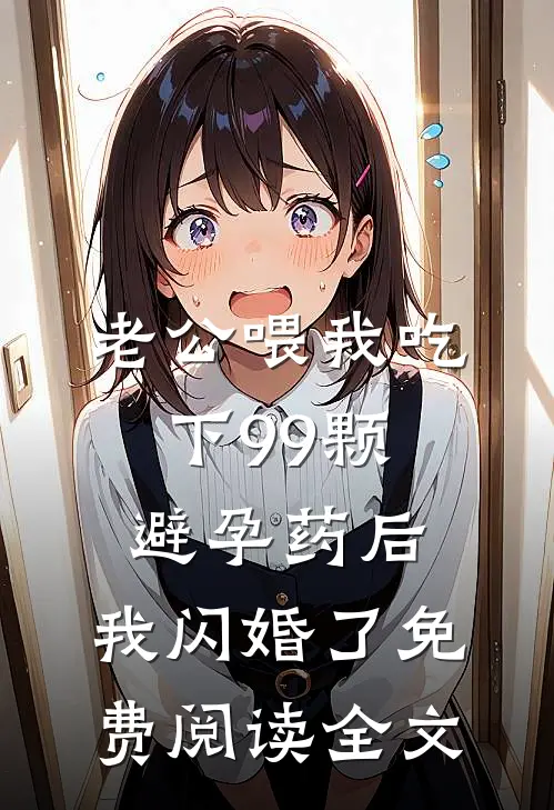 老公喂我吃下99颗避孕药后，我闪婚了免费阅读全文