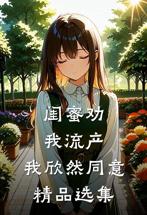闺蜜劝我流产，我欣然同意精品选集