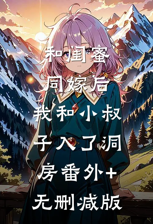 和闺蜜同嫁后，我和小叔子入了洞房番外+无删减版