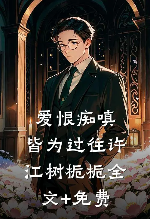 爱恨痴嗔，皆为过往许江树栀栀全文+免费