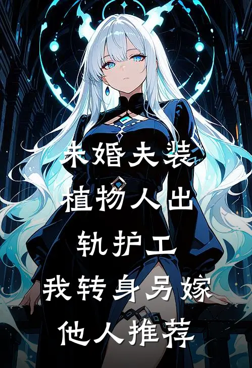 未婚夫装植物人出轨护工，我转身另嫁他人推荐