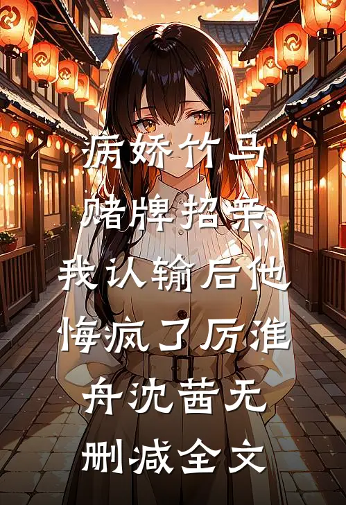 病娇竹马赌牌招亲，我认输后他悔疯了厉淮舟沈茜无删减全文