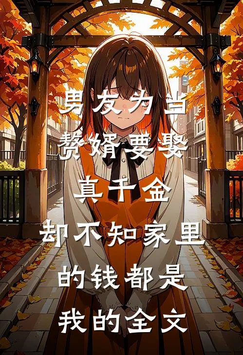 男友为当赘婿要娶真千金，却不知家里的钱都是我的全文