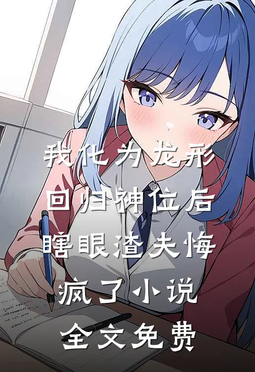 我化为龙形回归神位后，瞎眼渣夫悔疯了小说全文免费