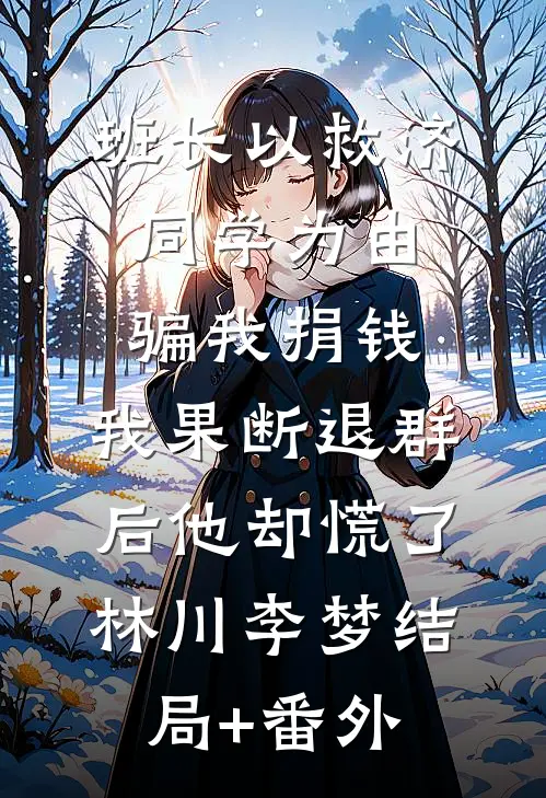班长以救济同学为由骗我捐钱，我果断退群后他却慌了林川李梦结局+番外