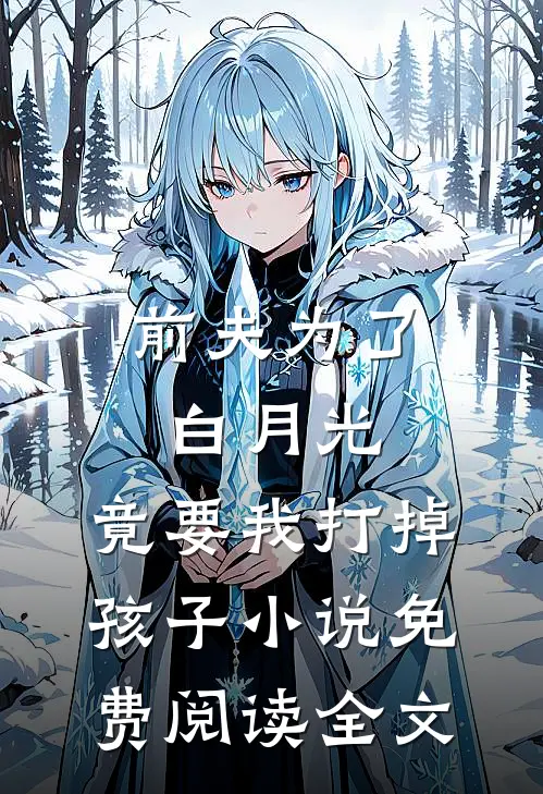 前夫为了白月光，竟要我打掉孩子小说免费阅读全文