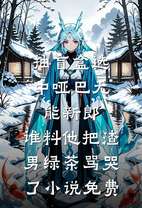 抽盲盒选中哑巴无能新郎，谁料他把渣男绿茶骂哭了小说免费