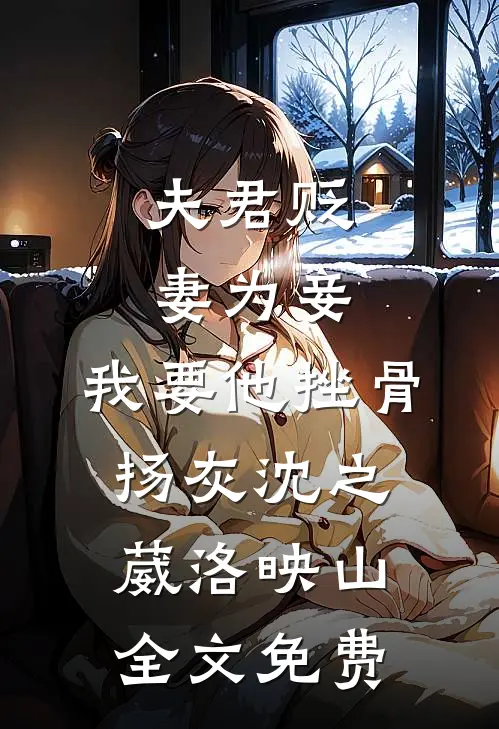 夫君贬妻为妾，我要他挫骨扬灰沈之葳洛映山全文免费