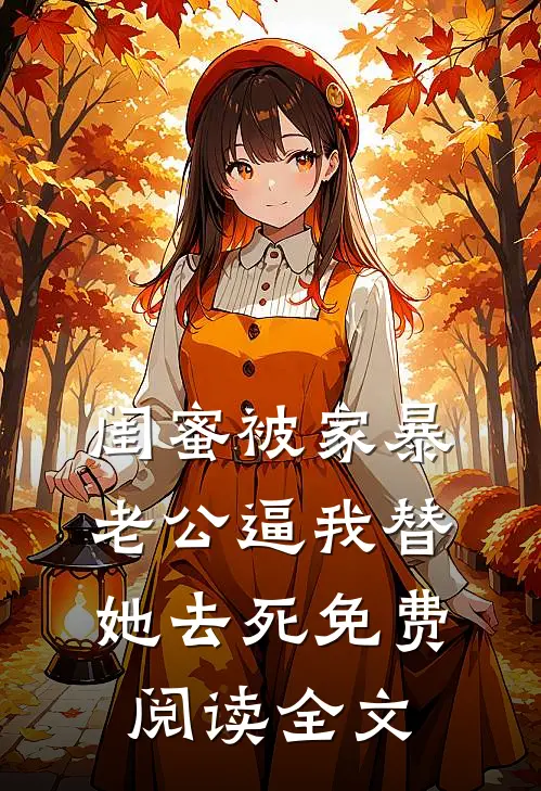 闺蜜被家暴，老公逼我替她去死免费阅读全文