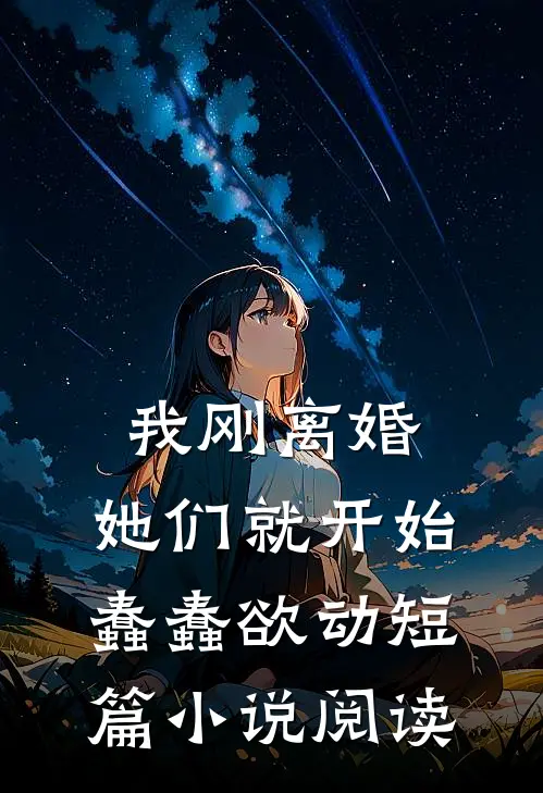 我刚离婚，她们就开始蠢蠢欲动短篇小说阅读