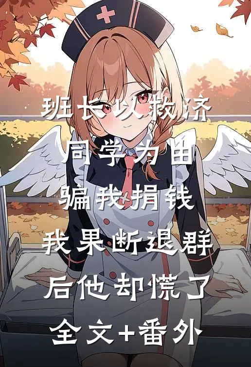 班长以救济同学为由骗我捐钱，我果断退群后他却慌了全文+番外
