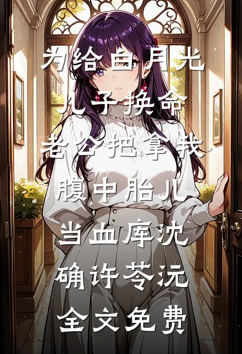 为给白月光儿子换命，老公把拿我腹中胎儿当血库沈确许苓沅全文免费