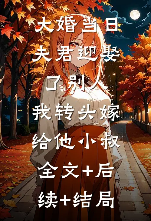 大婚当日夫君迎娶了别人，我转头嫁给他小叔全文+后续+结局