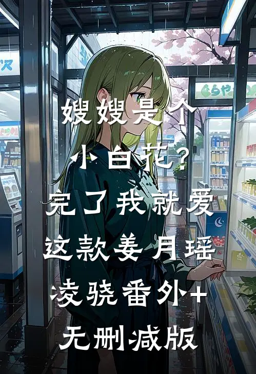 嫂嫂是个小白花？完了，我就爱这款姜月瑶凌骁:番外+无删减版