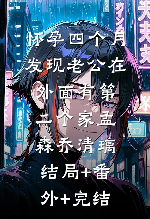 怀孕四个月，发现老公在外面有第二个家孟森乔清璃:结局+番外+完结