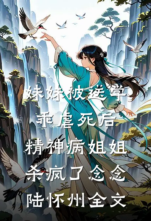 妹妹被送学乖虐死后，精神病姐姐杀疯了念念陆怀州全文