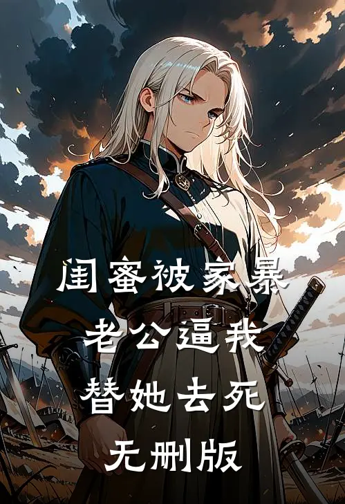 闺蜜被家暴，老公逼我替她去死无删版