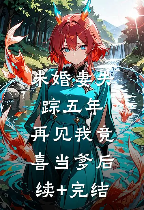 未婚妻失踪五年，再见我竟喜当爹后续+完结