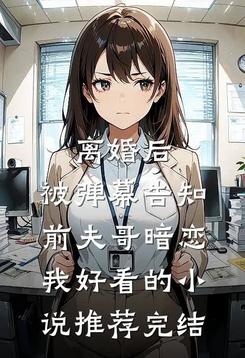 离婚后，被弹幕告知前夫哥暗恋我好看的小说推荐完结