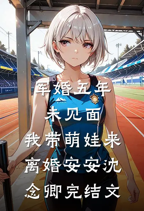 军婚五年未见面，我带萌娃来离婚安安沈念卿完结文