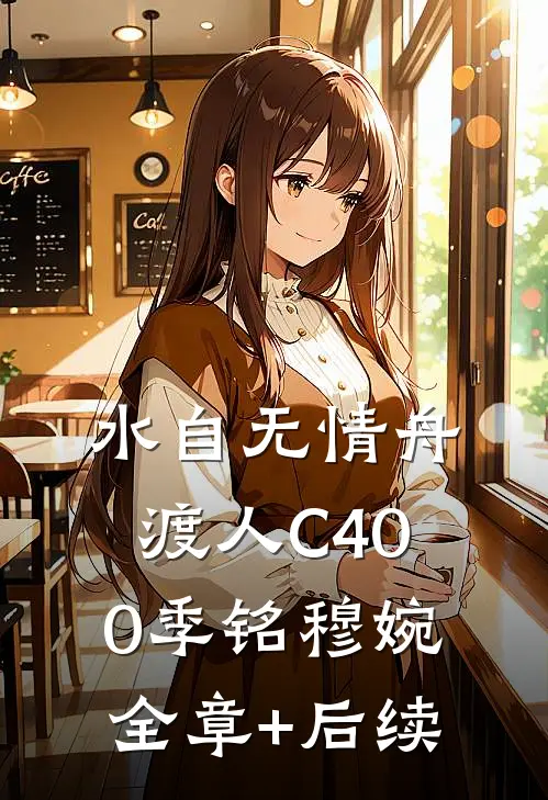 水自无情舟渡人C400季铭穆婉:全章+后续