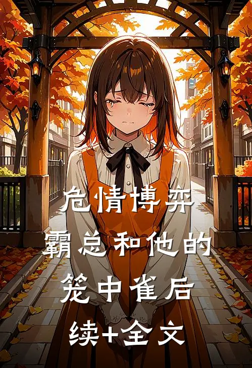 危情博弈：霸总和他的笼中雀后续+全文