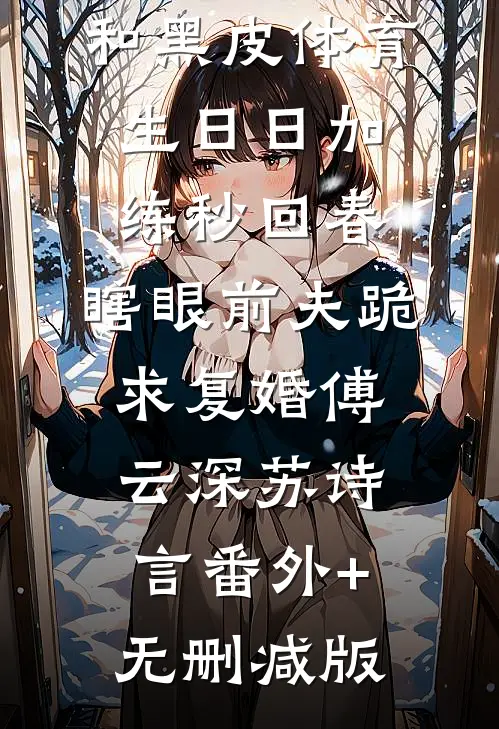 和黑皮体育生日日加练秒回春，瞎眼前夫跪求复婚傅云深苏诗言番外+无删减版