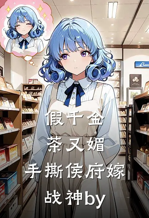假千金茶又媚，手撕侯府嫁战神by