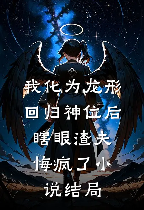 我化为龙形回归神位后，瞎眼渣夫悔疯了小说结局