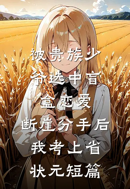 被贵族少爷选中盲盒恋爱，断崖分手后我考上省状元短篇