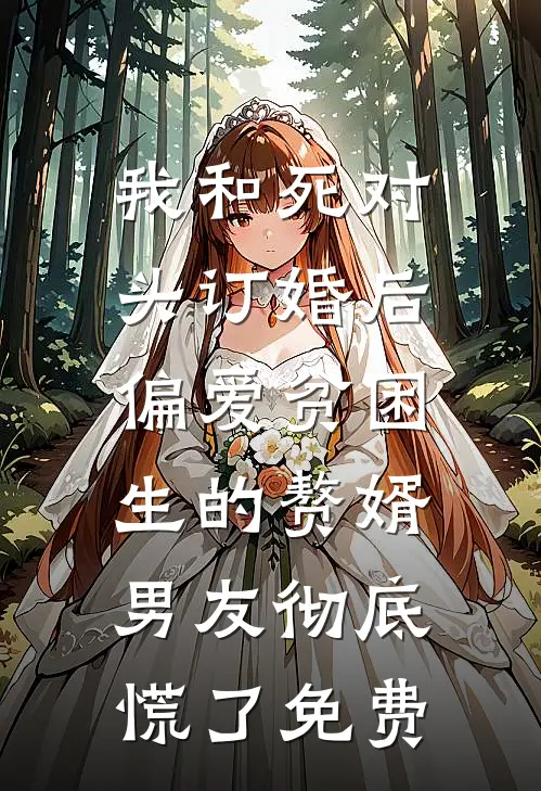 我和死对头订婚后，偏爱贫困生的赘婿男友彻底慌了免费
