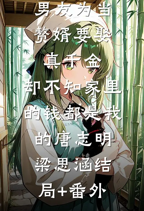 男友为当赘婿要娶真千金，却不知家里的钱都是我的唐志明梁思涵结局+番外