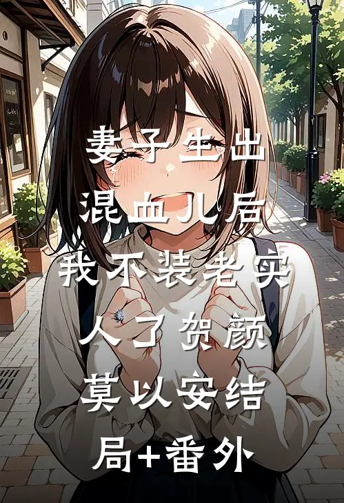 妻子生出混血儿后，我不装老实人了贺颜莫以安结局+番外