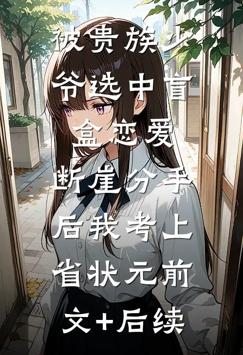 被贵族少爷选中盲盒恋爱，断崖分手后我考上省状元前文+后续