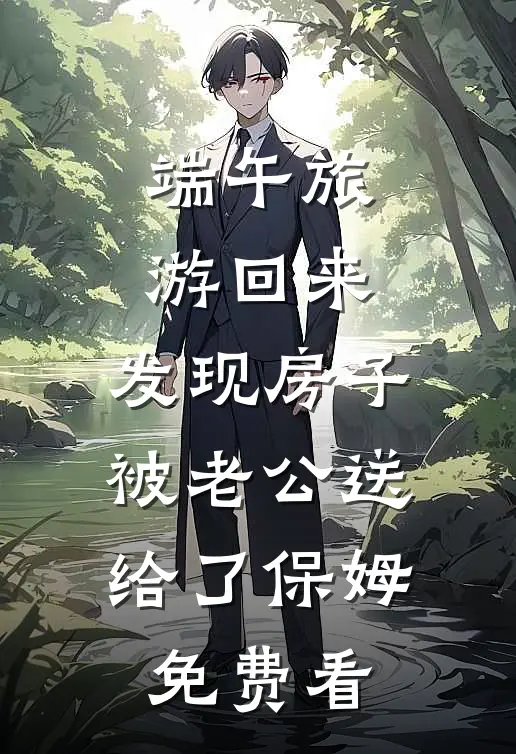 端午旅游回来，发现房子被老公送给了保姆免费看
