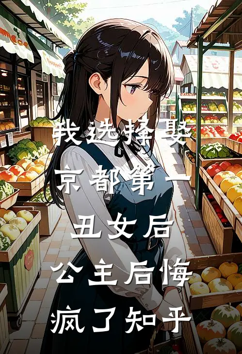 我选择娶京都第一丑女后，公主后悔疯了知乎