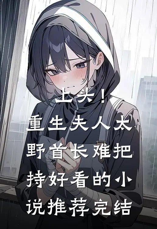 上头！重生夫人太野，首长难把持好看的小说推荐完结