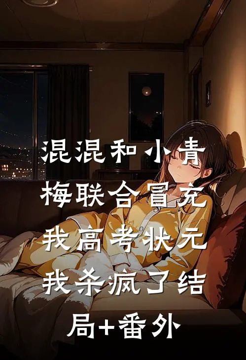 混混和小青梅联合冒充我高考状元，我杀疯了结局+番外