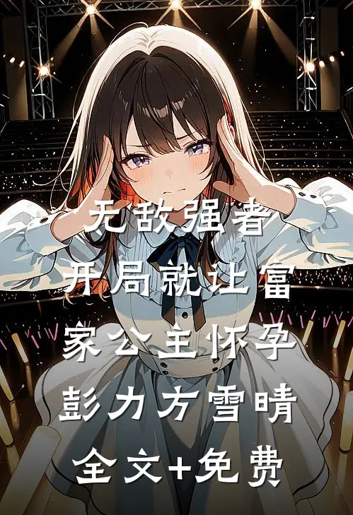 无敌强者：开局就让富家公主怀孕彭力方雪晴全文+免费